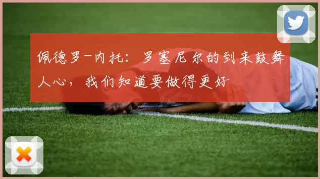 佩德罗-内托：罗塞尼尔的到来鼓舞人心，我们知道要做得更好