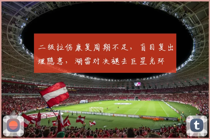 二级拉伤康复周期不足，盲目复出埋隐患，湖雷对决褪去巨星光环