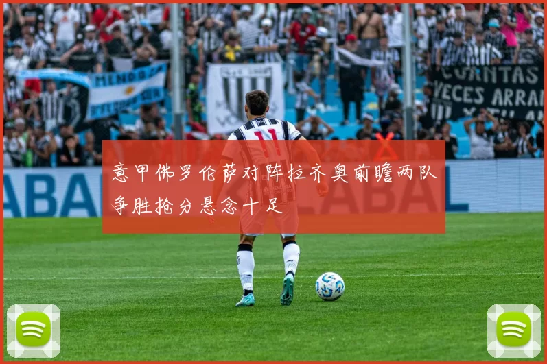 意甲佛罗伦萨对阵拉齐奥前瞻两队争胜抢分悬念十足