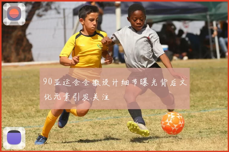 90亚运会会徽设计细节曝光背后文化元素引发关注