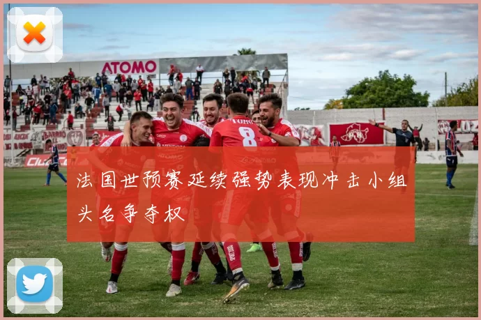 法国世预赛延续强势表现冲击小组头名争夺权