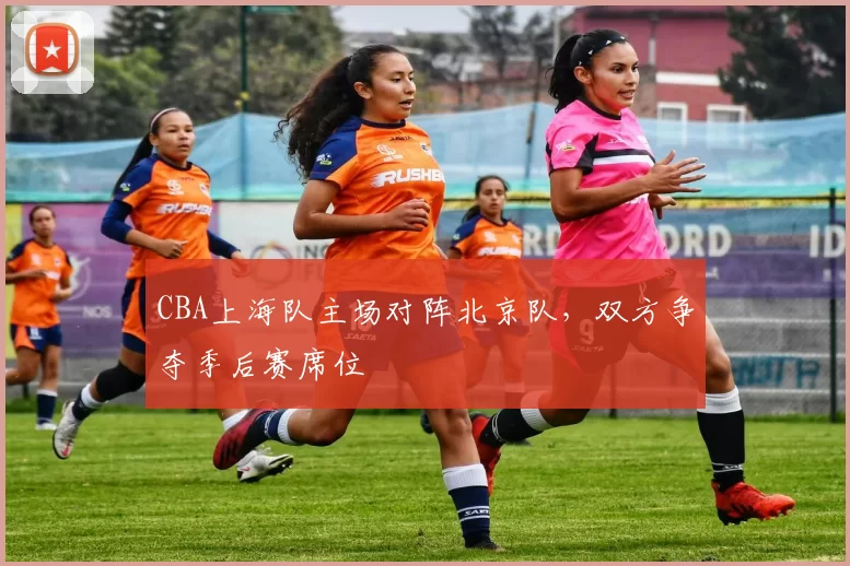 CBA上海队主场对阵北京队，双方争夺季后赛席位