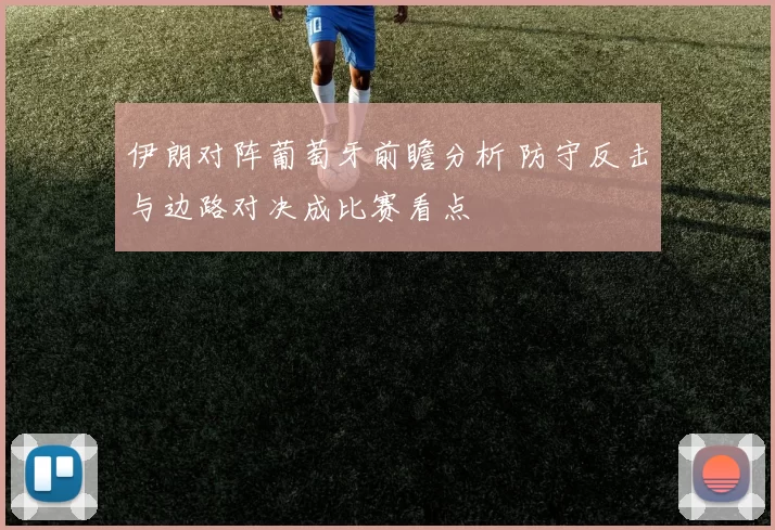 伊朗对阵葡萄牙前瞻分析 防守反击与边路对决成比赛看点