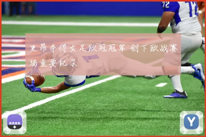 里昂夺得女足欧冠冠军 创下欧战赛场重要纪录