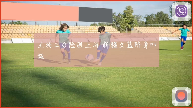 主场三分险胜上海 新疆女篮跻身四强