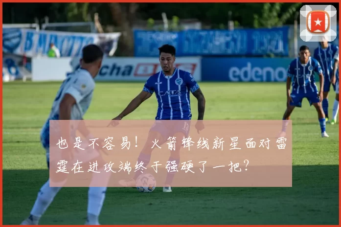 也是不容易！火箭锋线新星面对雷霆在进攻端终于强硬了一把？