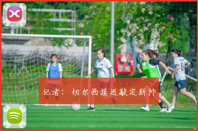 记者：切尔西接近敲定新帅