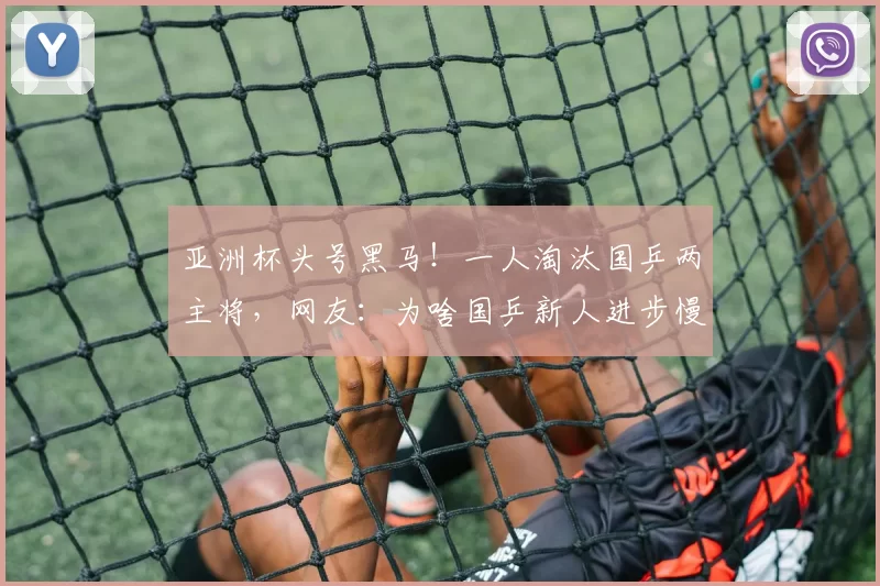 亚洲杯头号黑马！一人淘汰国乒两主将，网友：为啥国乒新人进步慢