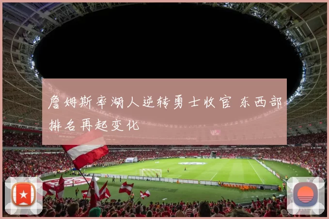 詹姆斯率湖人逆转勇士收官 东西部排名再起变化