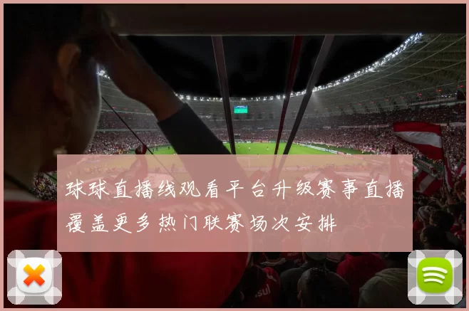 球球直播线观看平台升级赛事直播覆盖更多热门联赛场次安排