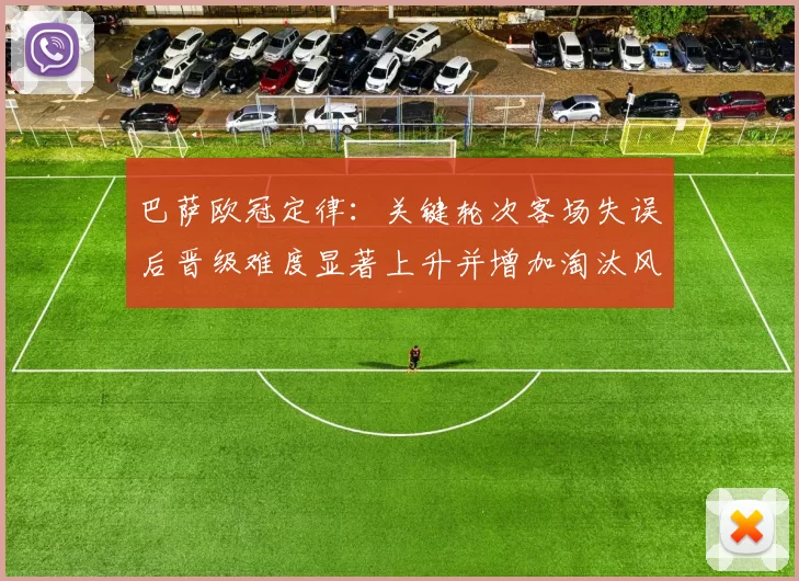 巴萨欧冠定律：关键轮次客场失误后晋级难度显著上升并增加淘汰风险