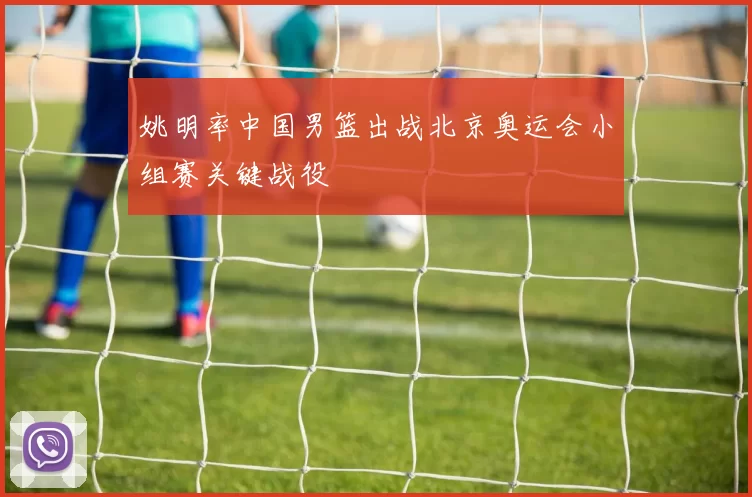 姚明率中国男篮出战北京奥运会小组赛关键战役