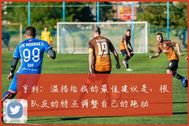 亨利：温格给我的最佳建议是，根据队友的特点调整自己的跑动