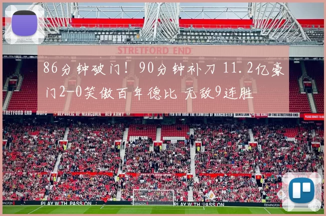 86分钟破门！90分钟补刀 11.2亿豪门2-0笑傲百年德比 无敌9连胜