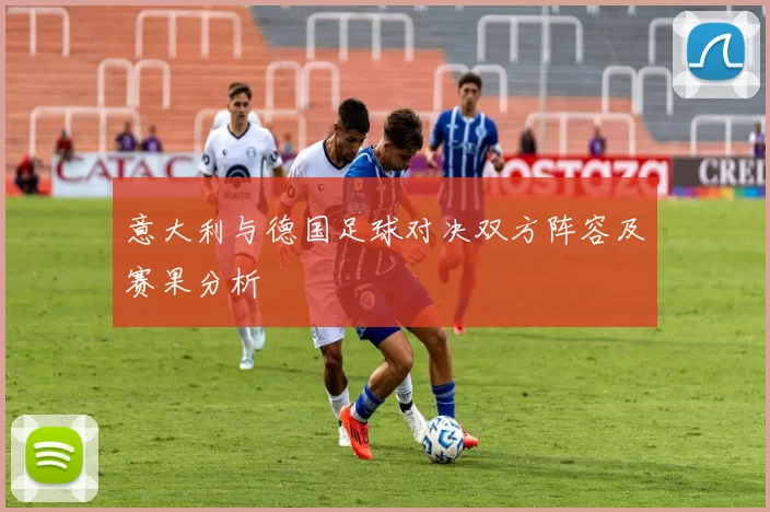 意大利与德国足球对决双方阵容及赛果分析