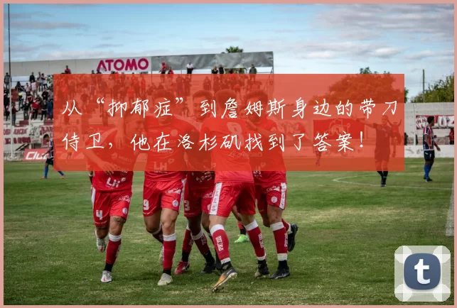 从“抑郁症”到詹姆斯身边的带刀侍卫，他在洛杉矶找到了答案！