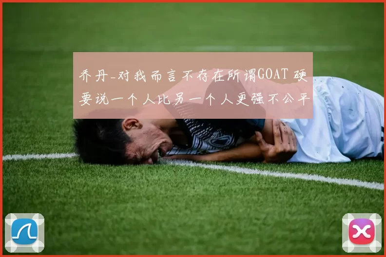 乔丹_对我而言不存在所谓GOAT 硬要说一个人比另一个人更强不公平