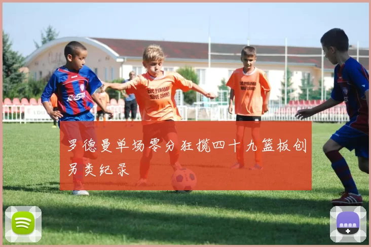 罗德曼单场零分狂揽四十九篮板创另类纪录