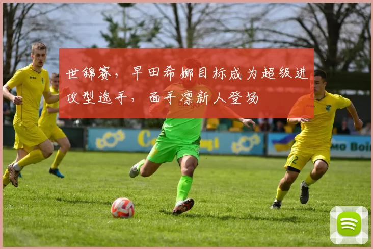 世锦赛，早田希娜目标成为超级进攻型选手，面手凛新人登场