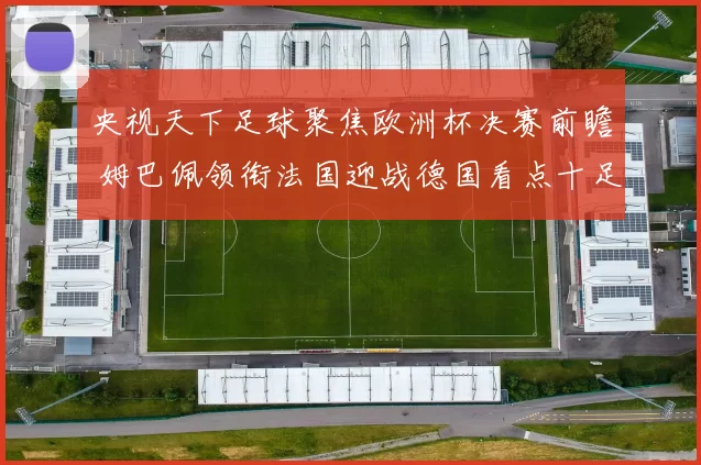 央视天下足球聚焦欧洲杯决赛前瞻 姆巴佩领衔法国迎战德国看点十足