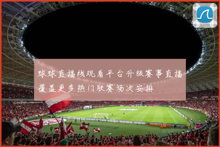 球球直播线观看平台升级赛事直播覆盖更多热门联赛场次安排