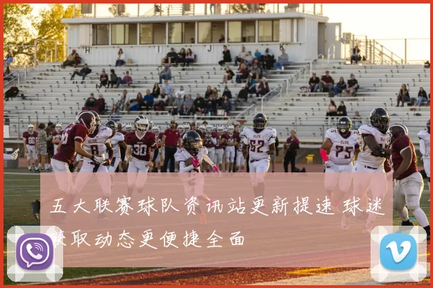 五大联赛球队资讯站更新提速 球迷获取动态更便捷全面