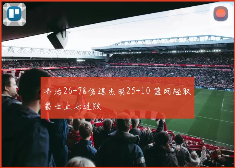 乔治26+7&伤退杰明25+10 篮网轻取爵士止七连败