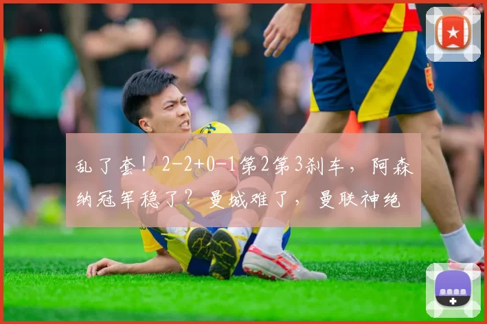 乱了套!2-2+0-1第2第3刹车,阿森纳冠军稳了?曼城难了,曼联神绝杀_比赛_阿斯顿维拉_罗马