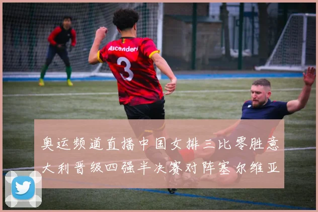 奥运频道直播中国女排三比零胜意大利晋级四强半决赛对阵塞尔维亚