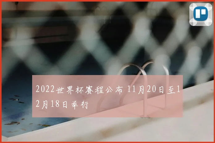 2022世界杯赛程公布 11月20日至12月18日举行