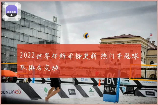 2022世界杯赔率榜更新 热门夺冠球队排名变动