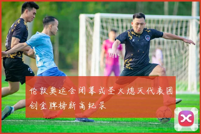 伦敦奥运会闭幕式圣火熄灭代表团创金牌榜新高纪录