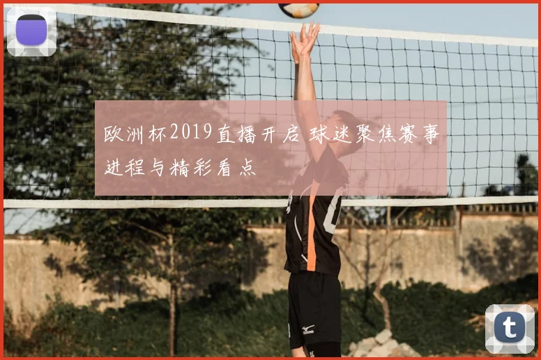 欧洲杯2019直播开启 球迷聚焦赛事进程与精彩看点