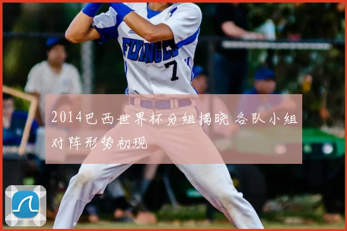 2014巴西世界杯分组揭晓 各队小组对阵形势初现