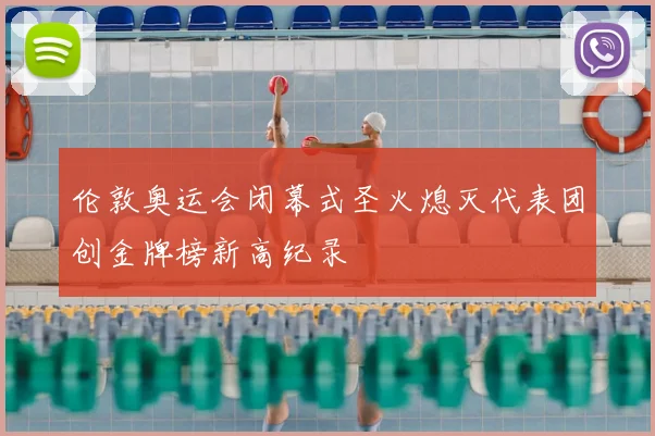 伦敦奥运会闭幕式圣火熄灭代表团创金牌榜新高纪录
