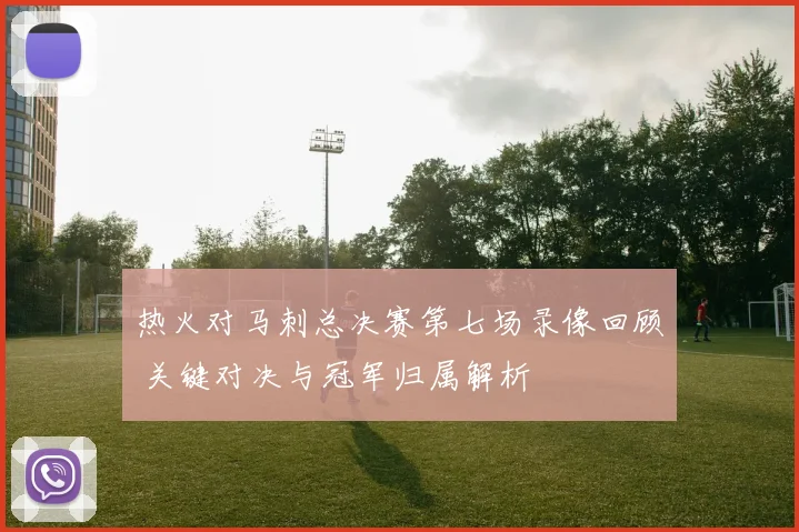 热火对马刺总决赛第七场录像回顾 关键对决与冠军归属解析