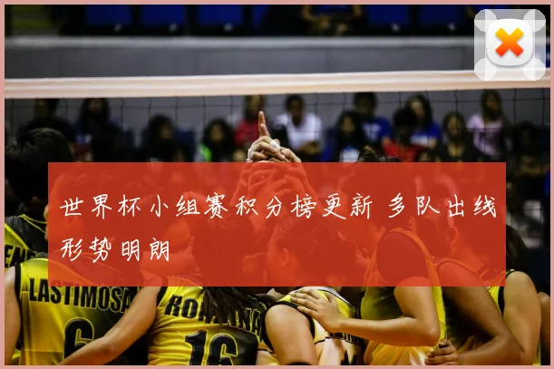世界杯小组赛积分榜更新 多队出线形势明朗