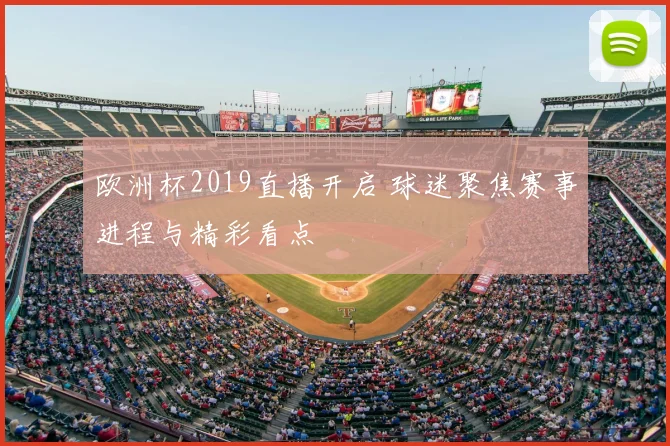 欧洲杯2019直播开启 球迷聚焦赛事进程与精彩看点