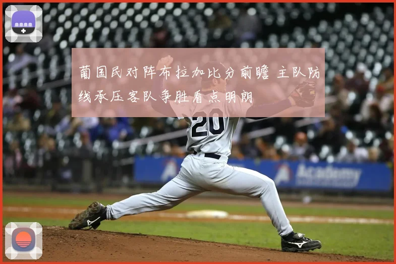 葡国民对阵布拉加比分前瞻 主队防线承压客队争胜看点明朗