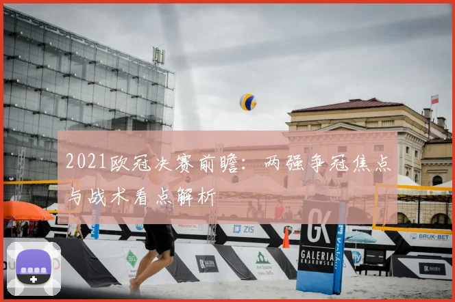 2021欧冠决赛前瞻：两强争冠焦点与战术看点解析